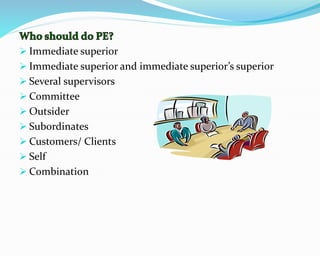  Immediate superior
 Immediate superior and immediate superior’s superior
 Several supervisors
 Committee
 Outsider
 Subordinates
 Customers/ Clients
 Self
 Combination
 