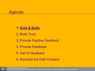 Performance Reviews for Supervisors
Kevin R.Thomas, Manager,Training & Development · Office of Human Resources · kevin.r.thomas@williams.edu · 413-597-3542
1. Nuts & Bolts
2. Build Trust
3. Provide Positive Feedback
4. Provide Feedback
5. Ask for feedback
6. Describe the Path Forward
Agenda
 