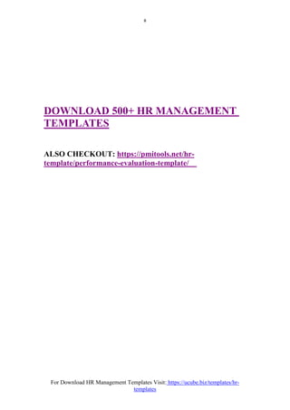 For Download HR Management Templates Visit: https://ucube.biz/templates/hr-
templates
8
DOWNLOAD 500+ HR MANAGEMENT
TEMPLATES
ALSO CHECKOUT: https://pmitools.net/hr-
template/performance-evaluation-template/
 