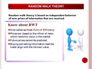 RANDOM WALK THEORY
Random walk theory is based on independent behavior
of new prices of information that are received.
 