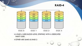 RAID-4
A RAID 4 USES BLOCK-LEVEL STRIPING WITH A DEDICATED
PARITY DISK.
OTHER ARE SAME AS RAID 3
 