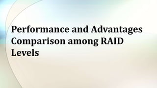 Performance and Advantages
Comparison among RAID
Levels
 