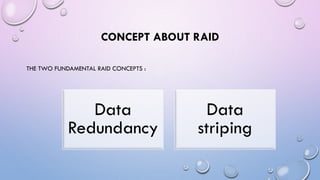 CONCEPT ABOUT RAID
THE TWO FUNDAMENTAL RAID CONCEPTS :
Data
Redundancy
Data
striping
 