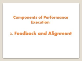 Components of Performance
Execution:
3. Feedback and Alignment
 
