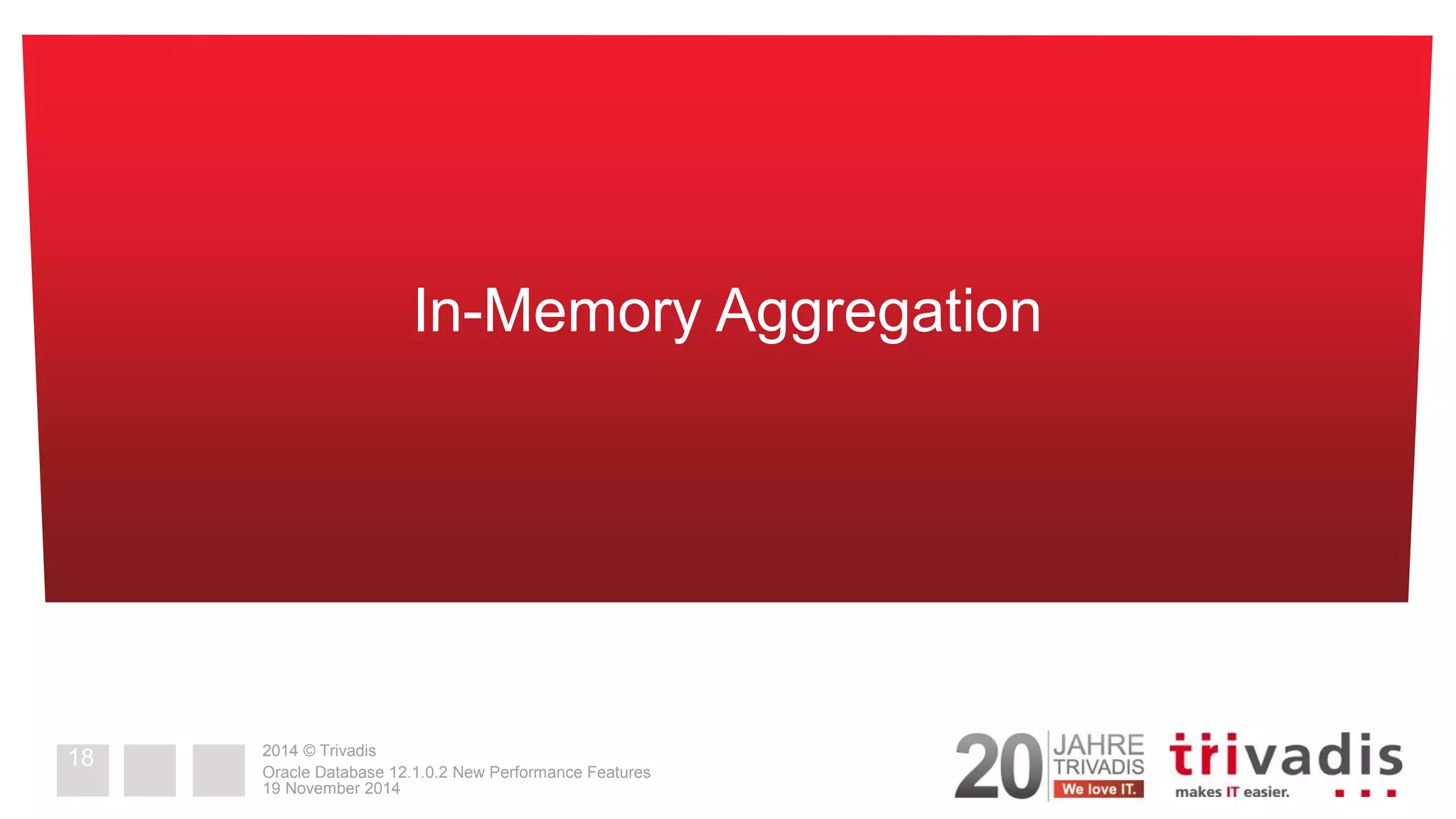 2014 © Trivadis 
19 November 2014 
Oracle Database 12.1.0.2 New Performance Features 
In-Memory Aggregation 
18  