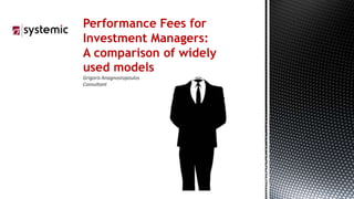 Performance Fees for
Investment Managers:
A comparison of widely
used models
Grigoris Anagnostopoulos
Consultant
 