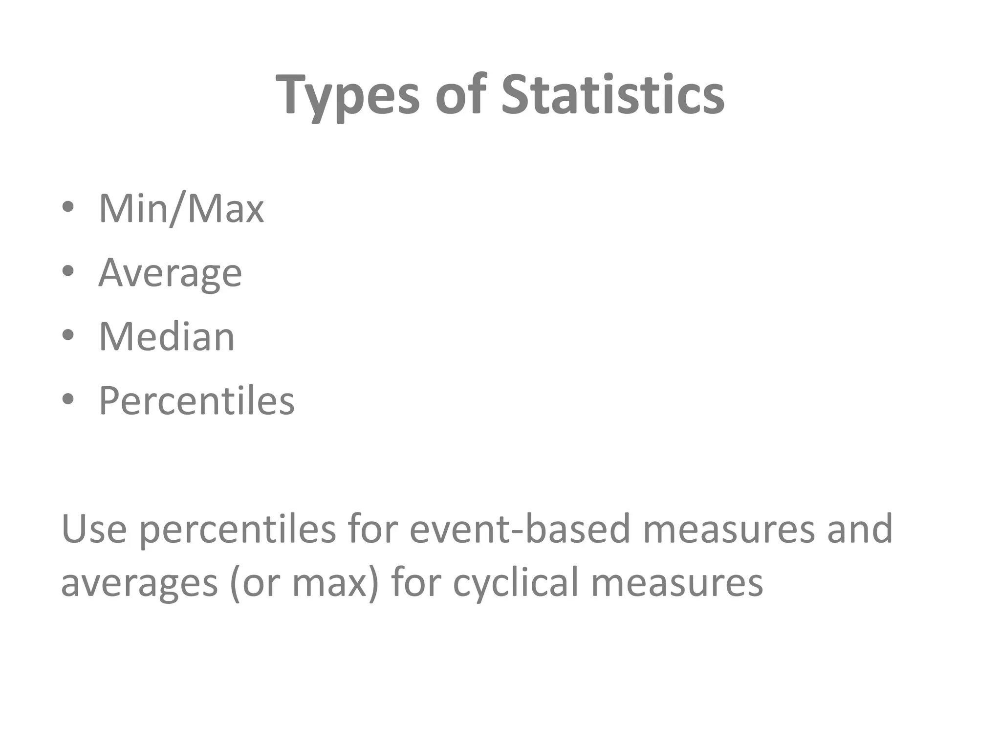 Types of StatisticsMin/MaxAverageMedianPercentilesUse percentiles for event-based measures and averages (or max) for cyclical measures