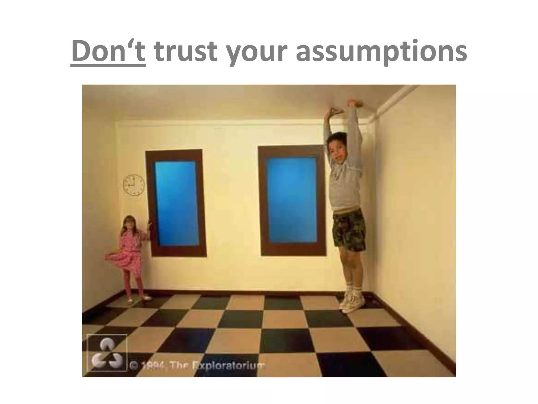 Don‘t trust your assumptions