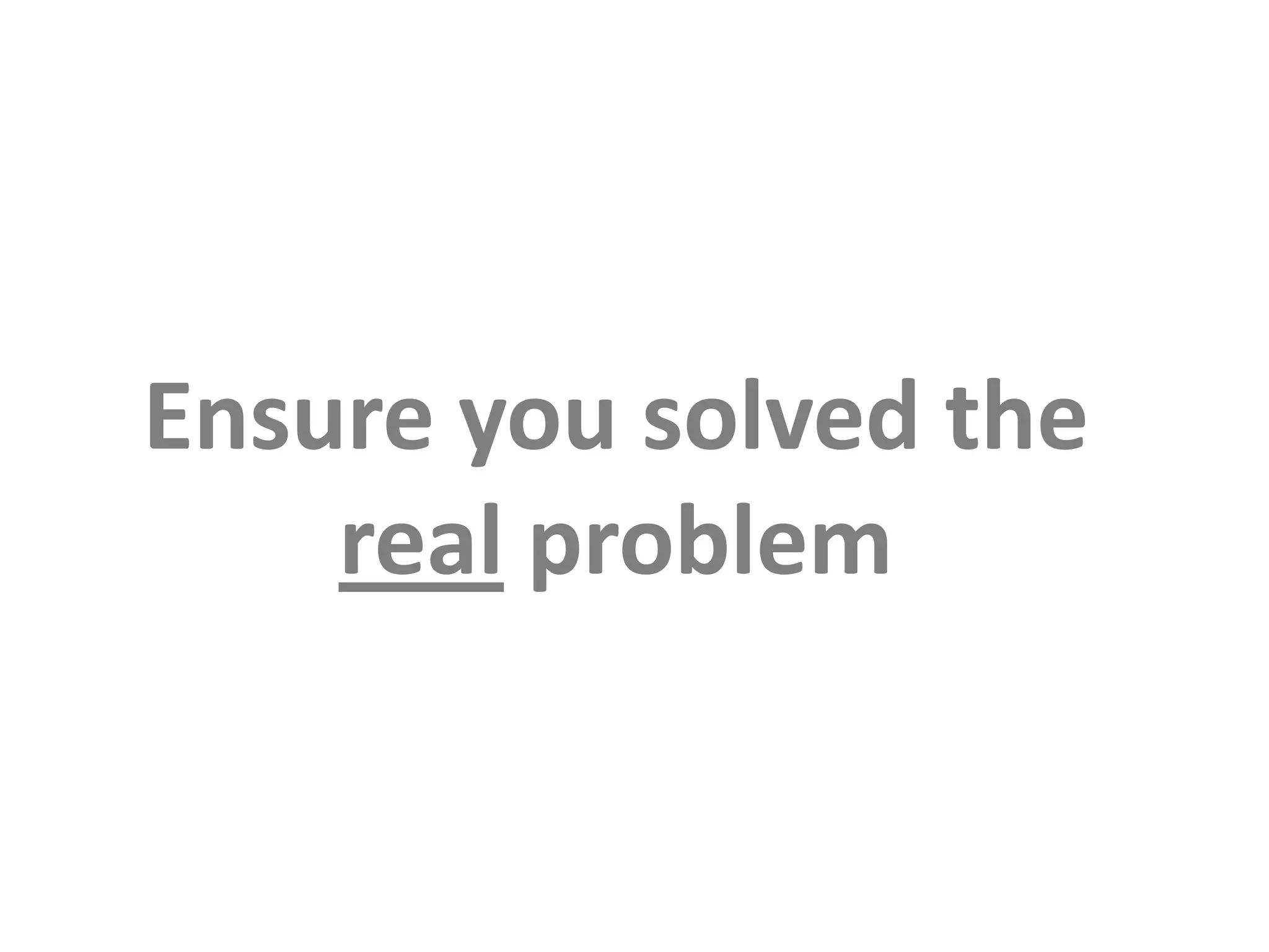 Ensure you solved the real problem