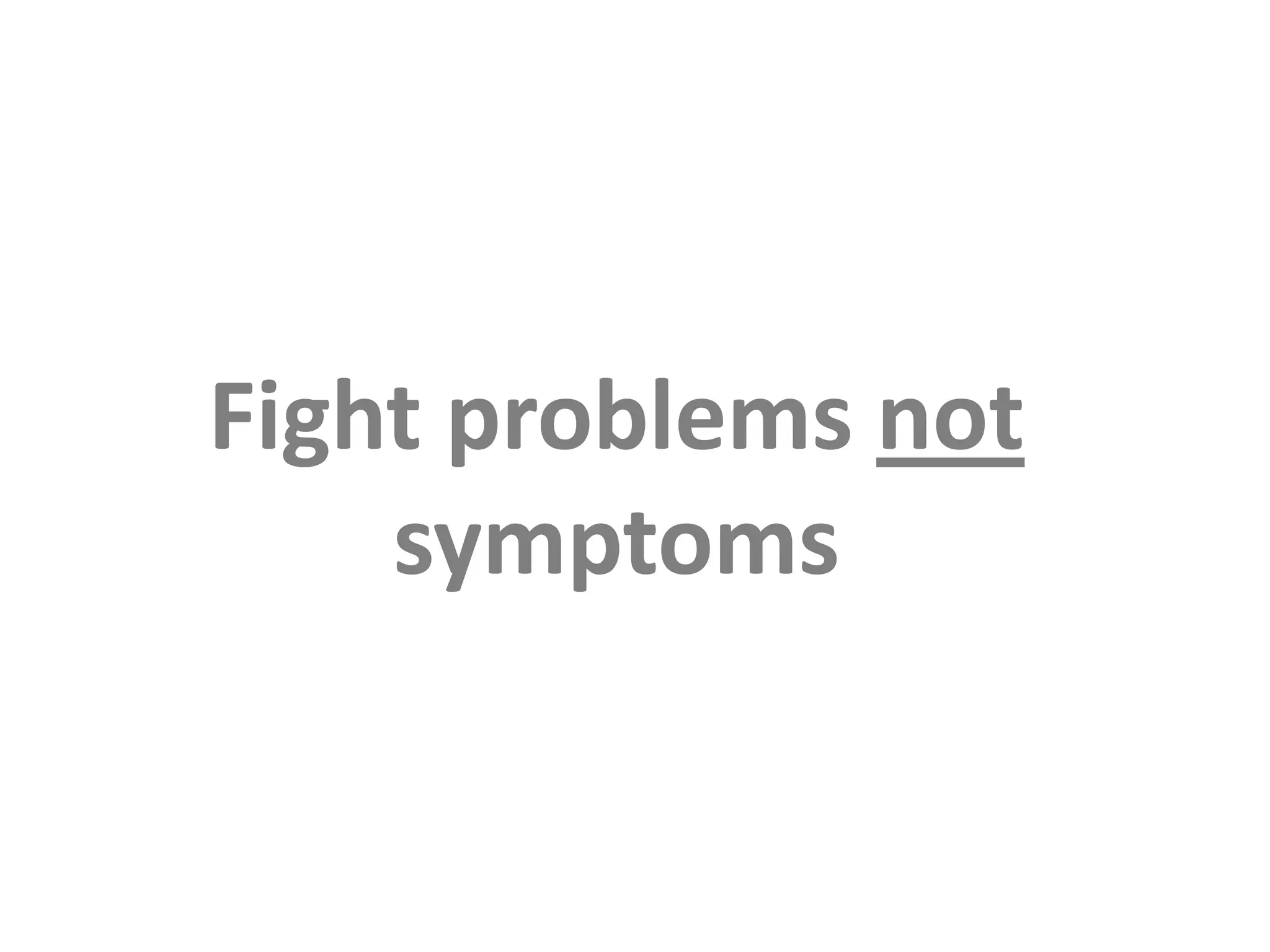 Fight problems not symptoms