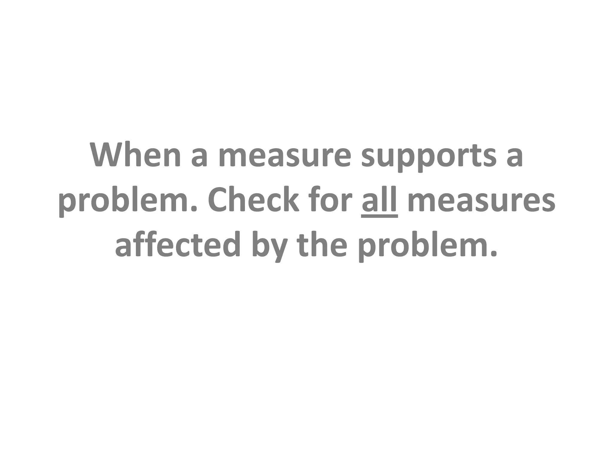 When a measure supports a problem. Check for all measures affected by the problem.