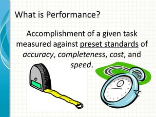What is Performance?
Accomplishment of a given task
measured against preset standards of
accuracy, completeness, cost, and...