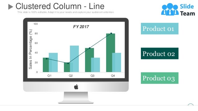 This slide is 100% editable. Adapt it to your needs and capture your audience's attention.
Clustered Column - Line
58
Product 01
Product 02
Product 03
Sales
In
Percentage
(%)
0
20
40
60
80
100
2014 2015 2016 2017
Q1 Q2 Q3 Q4
FY 2017
 