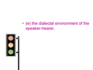 • (e) the dialectal environment of the
  speaker-hearer,
 