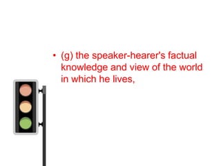 • (g) the speaker-hearer's factual
  knowledge and view of the world
  in which he lives,
 