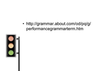 • http://grammar.about.com/od/pq/g/
  performancegrammarterm.htm
 