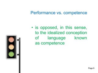 Performance vs. competence


• is opposed, in this sense,
  to the idealized conception
  of     language      known
  as competence




                                Page 9
 