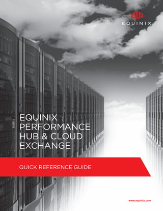 QUICK REFERENCE GUIDE
www.equinix.com
EQUINIX
PERFORMANCE
HUB & CLOUD
EXCHANGE
 