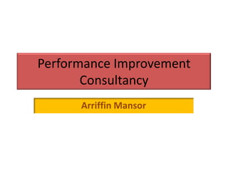 Performance Improvement
       Consultancy
      Arriffin Mansor
 