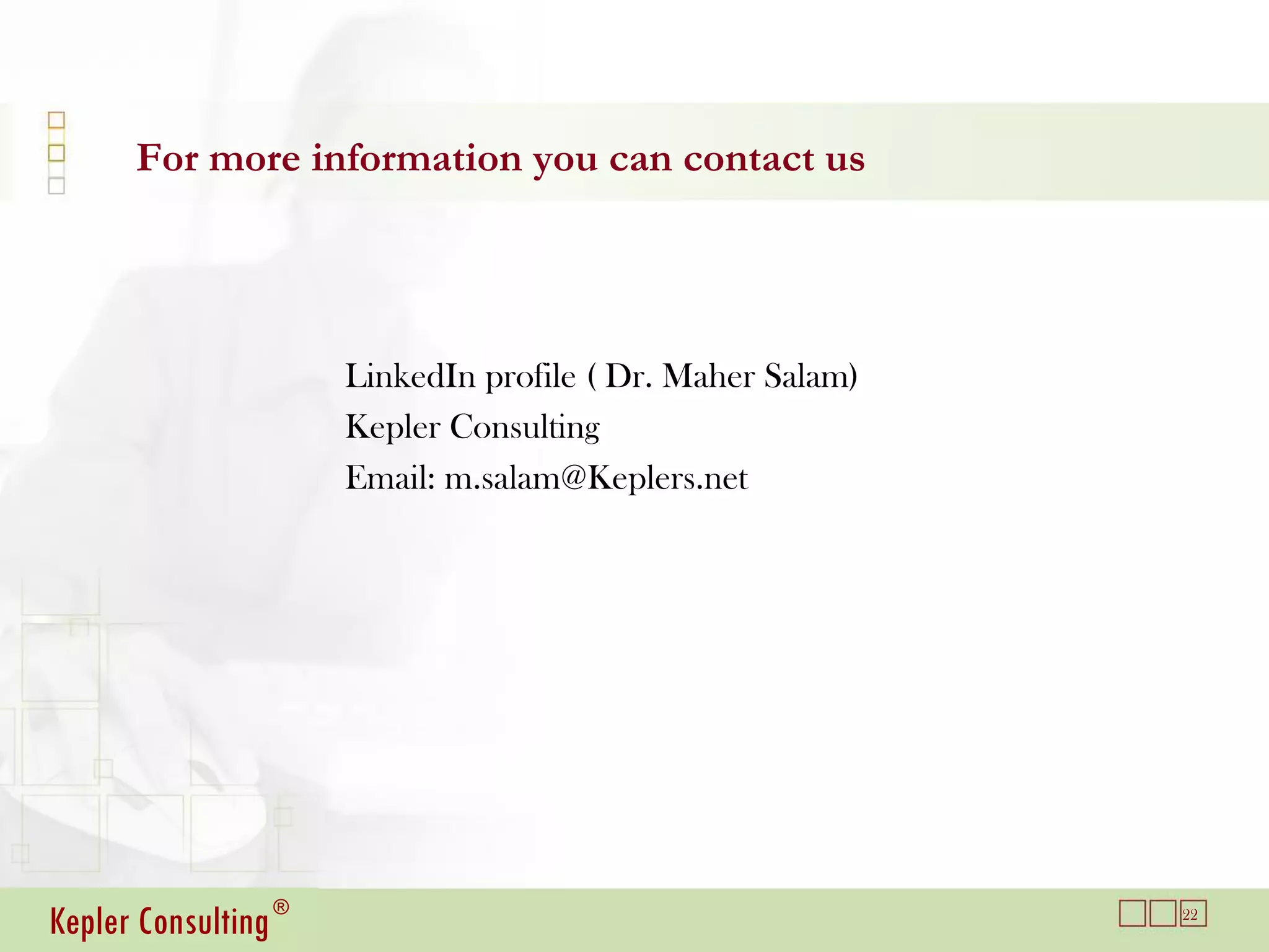 For more information you can contact us




                      LinkedIn profile ( Dr. Maher Salam)
                      Kepler Consulting
                      Email: m.salam@Keplers.net




Kepler Consulting ®                                         22
 
