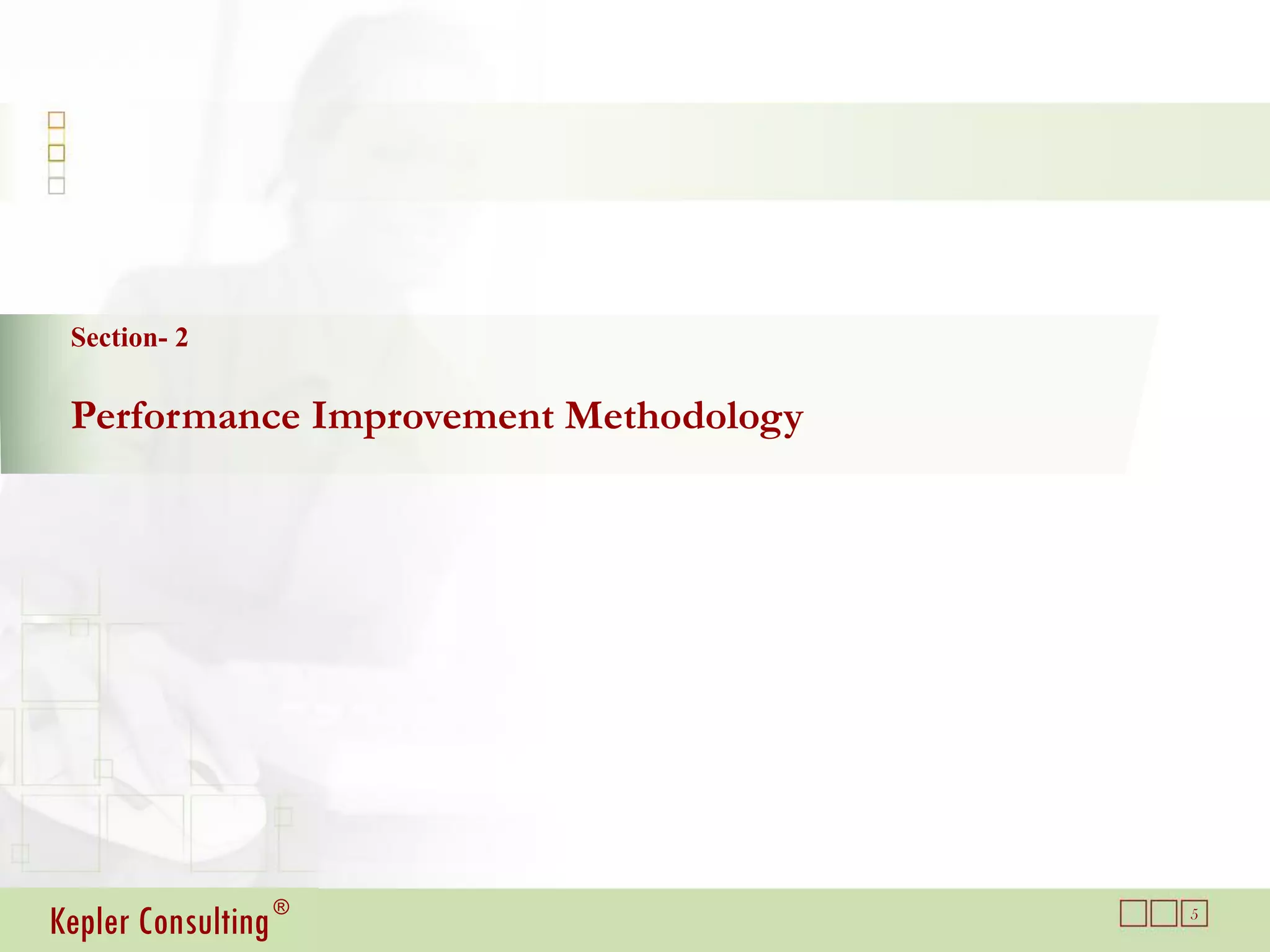 Section- 2

 Performance Improvement Methodology




Kepler Consulting ®                    5
 