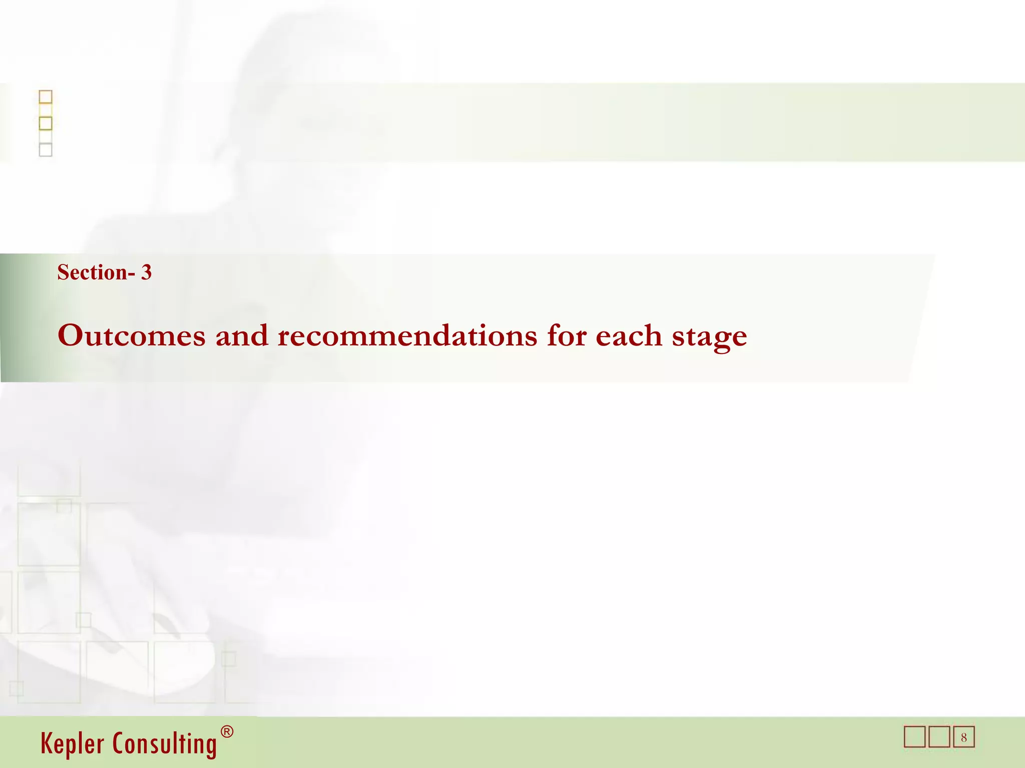 Section- 3

 Outcomes and recommendations for each stage




Kepler Consulting ®                            8
 