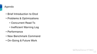 • Brief Introduction to Etcd
• Problems & Optimizations
• Concurrent Read Tx
• Inefficient Warning Log
• Performance
• New...