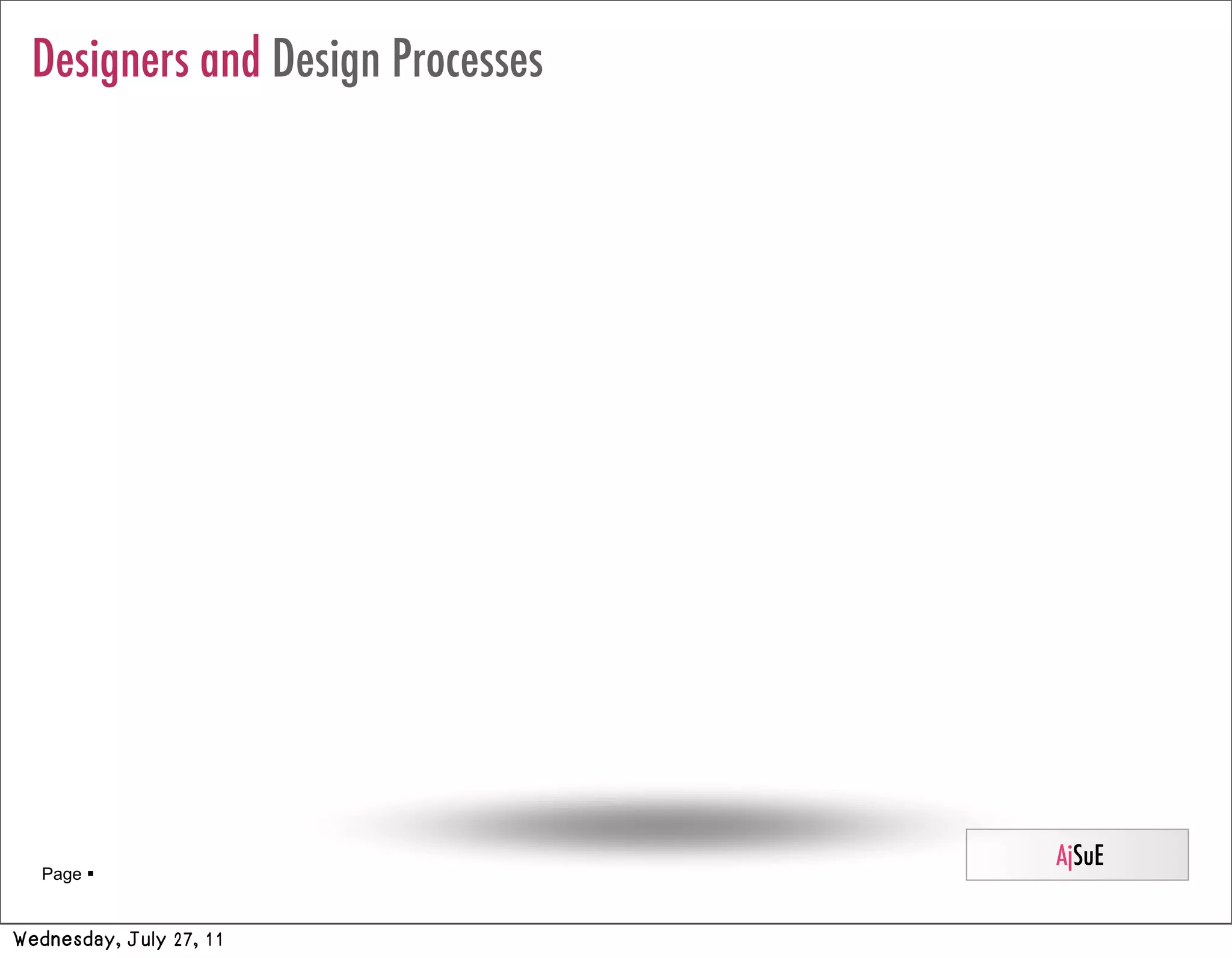 Designers and Design Processes




                                   AjSuE
   Page 


Wednesday, July 27, 11
 