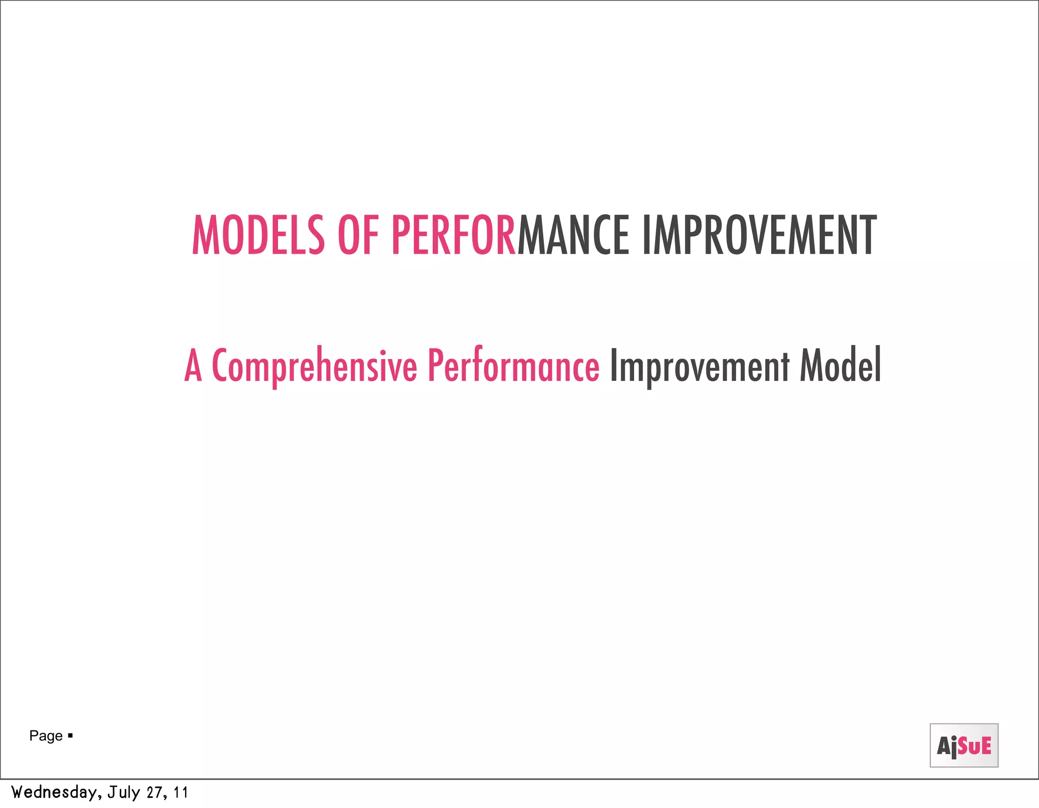 MODELS OF PERFORMANCE IMPROVEMENT

                     A Comprehensive Performance Improvement Model




  Page 
                                                                     AjSuE
Wednesday, July 27, 11
 