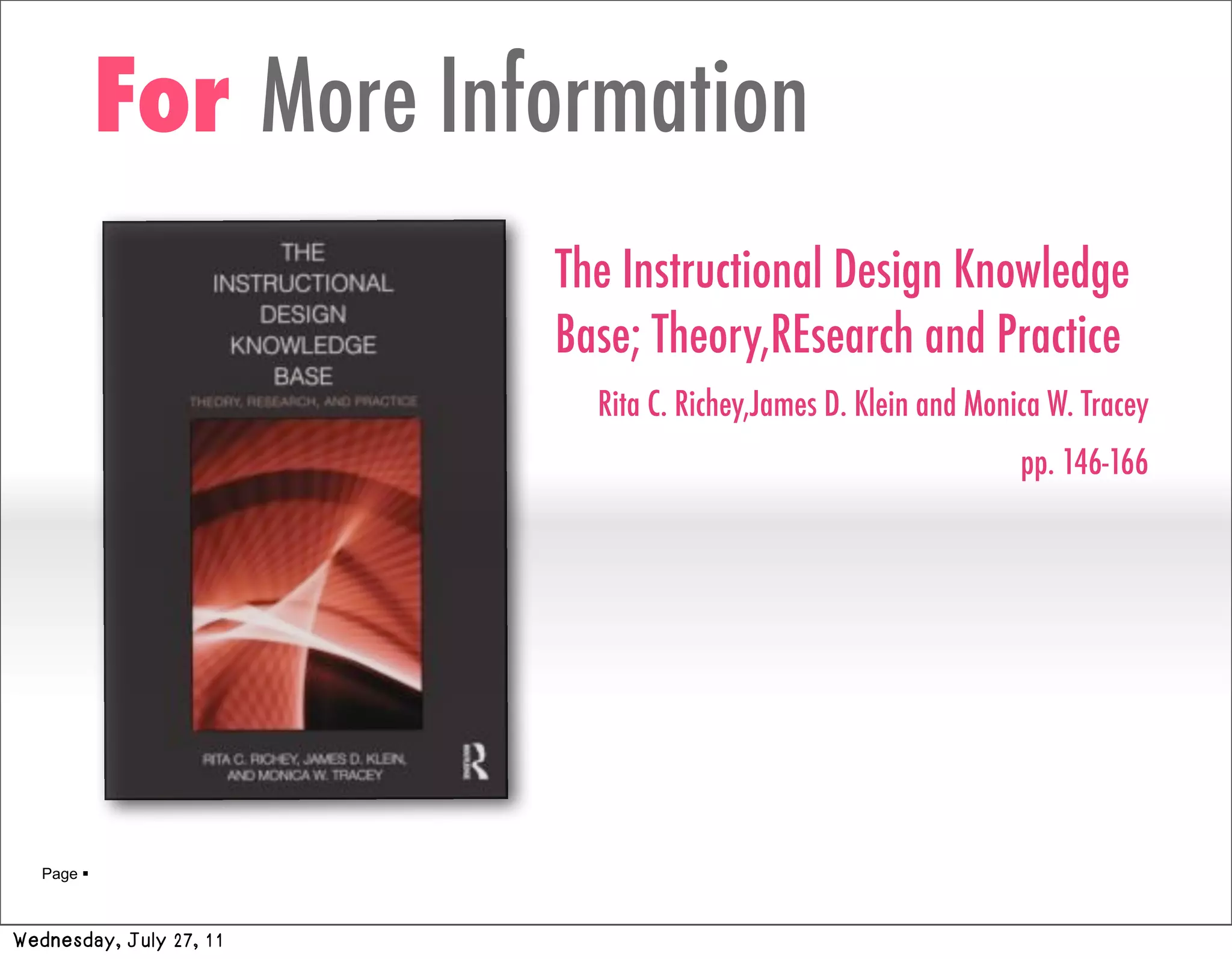 For More Information
                         The Instructional Design Knowledge
                         Base; Theory,REsearch and Practice
                           Rita C. Richey,James D. Klein and Monica W. Tracey
                                                                 pp. 146-166




   Page 



Wednesday, July 27, 11
 