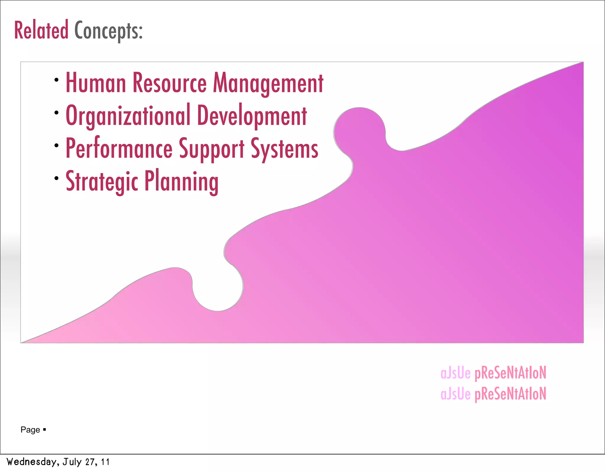 Related Concepts:
            •
              Human Resource Management
            •
              Organizational Development
            •
              Performance Support Systems
            •
              Strategic Planning




                                            aJsUe pReSeNtAtIoN
                                            aJsUe pReSeNtAtIoN
   Page 


Wednesday, July 27, 11
 