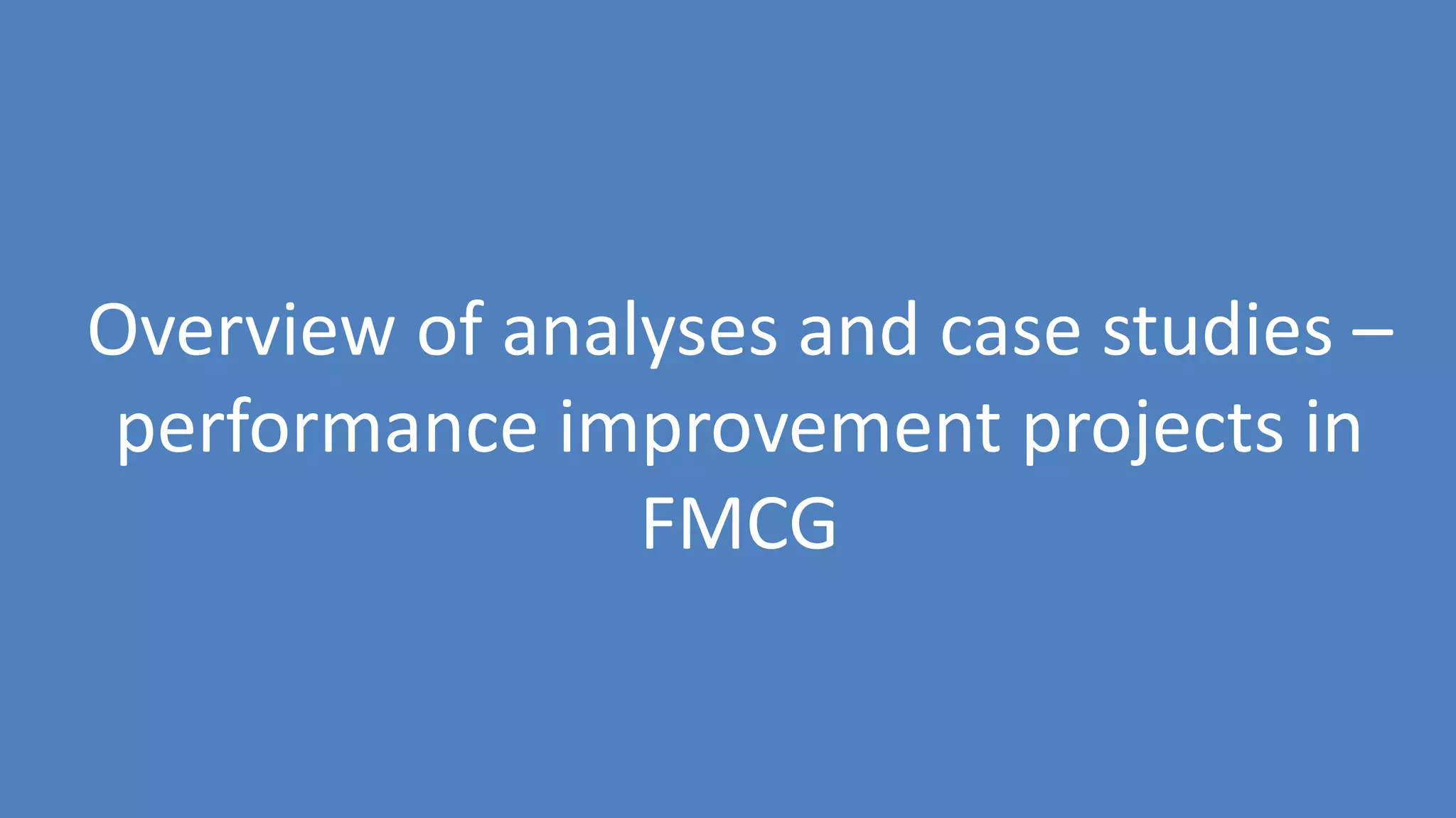 123
Overview of analyses and case studies –
performance improvement projects in
FMCG
 