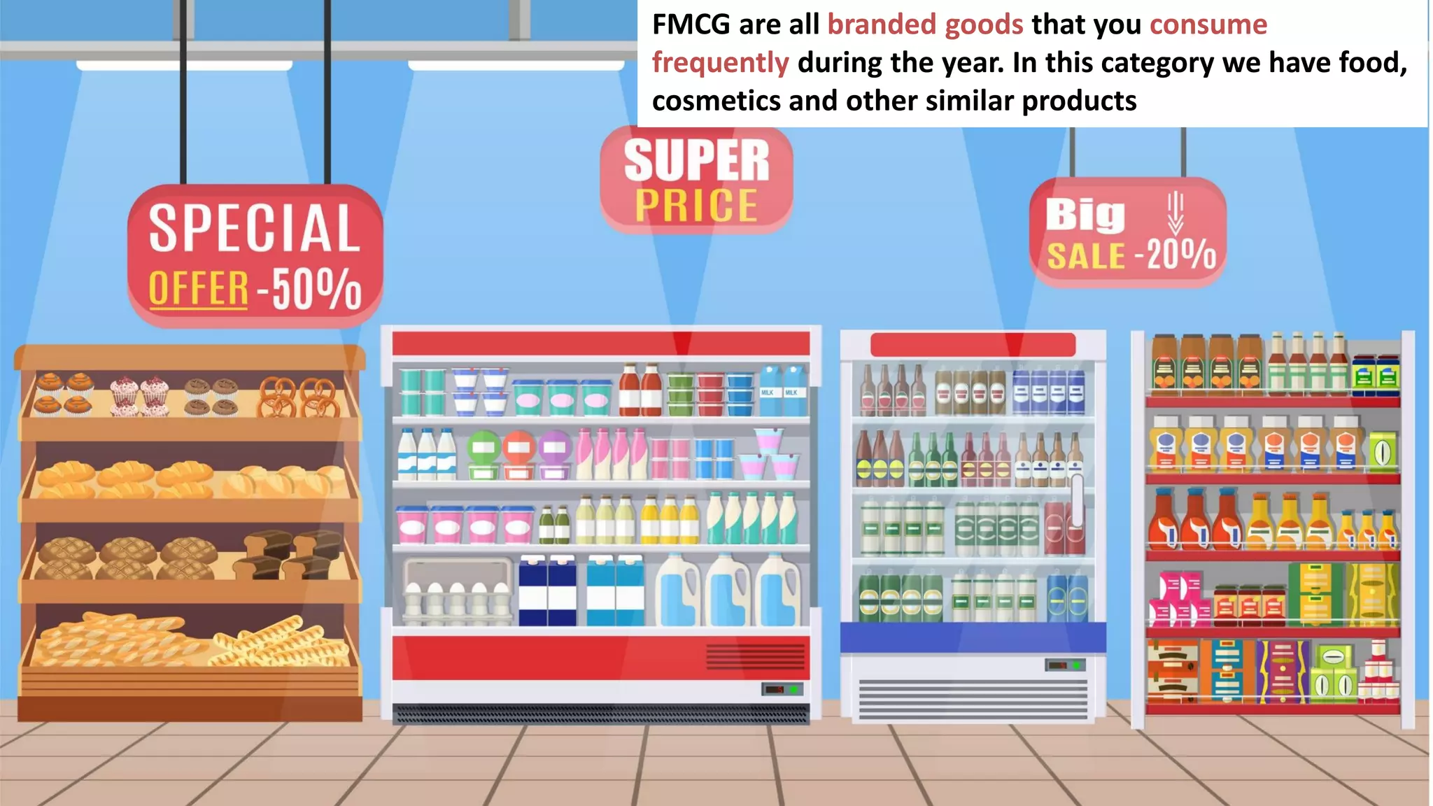 130
FMCG are all branded goods that you consume
frequently during the year. In this category we have food,
cosmetics and other similar products
 