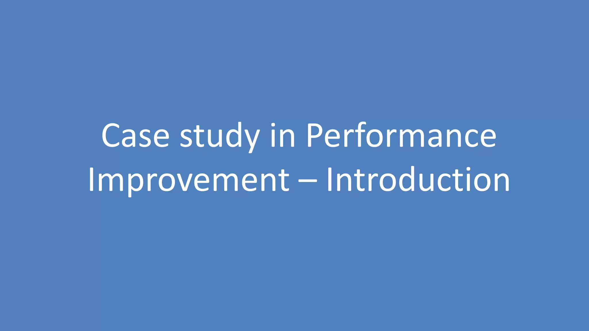 149
Case study in Performance
Improvement – Introduction
 