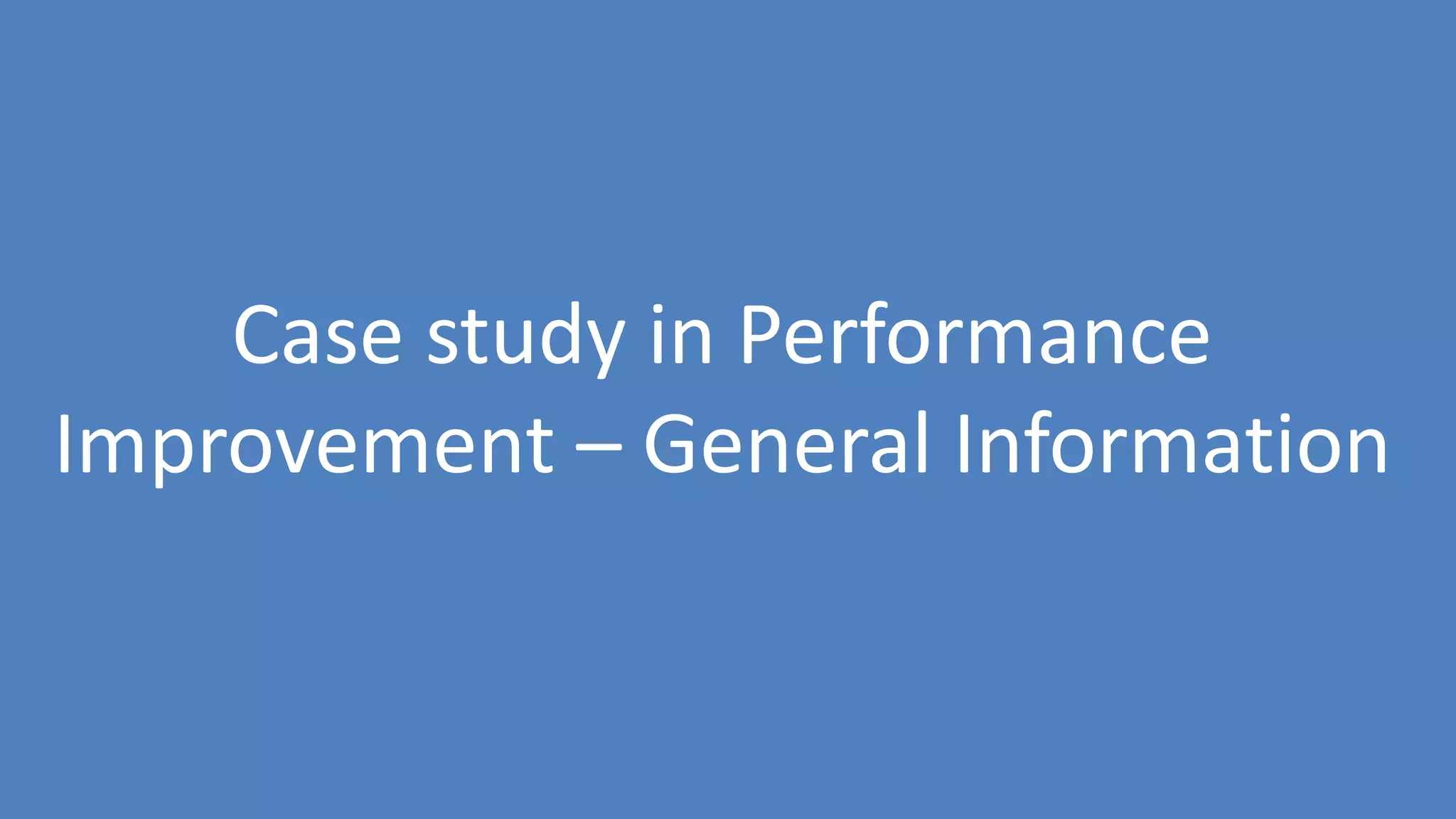 151
Case study in Performance
Improvement – General Information
 