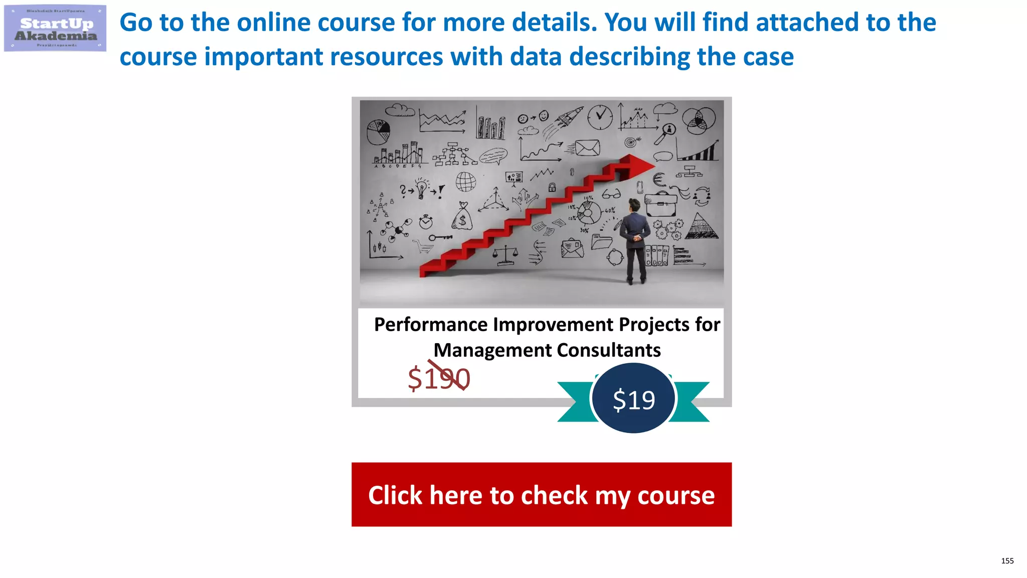 155
Performance Improvement Projects for
Management Consultants
$190
$19
Go to the online course for more details. You will find attached to the
course important resources with data describing the case
Click here to check my course
 