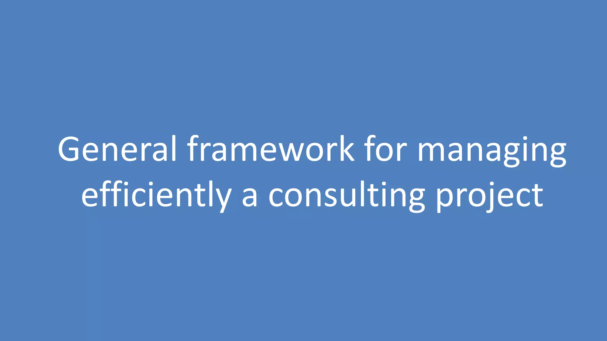 20
General framework for managing
efficiently a consulting project
 