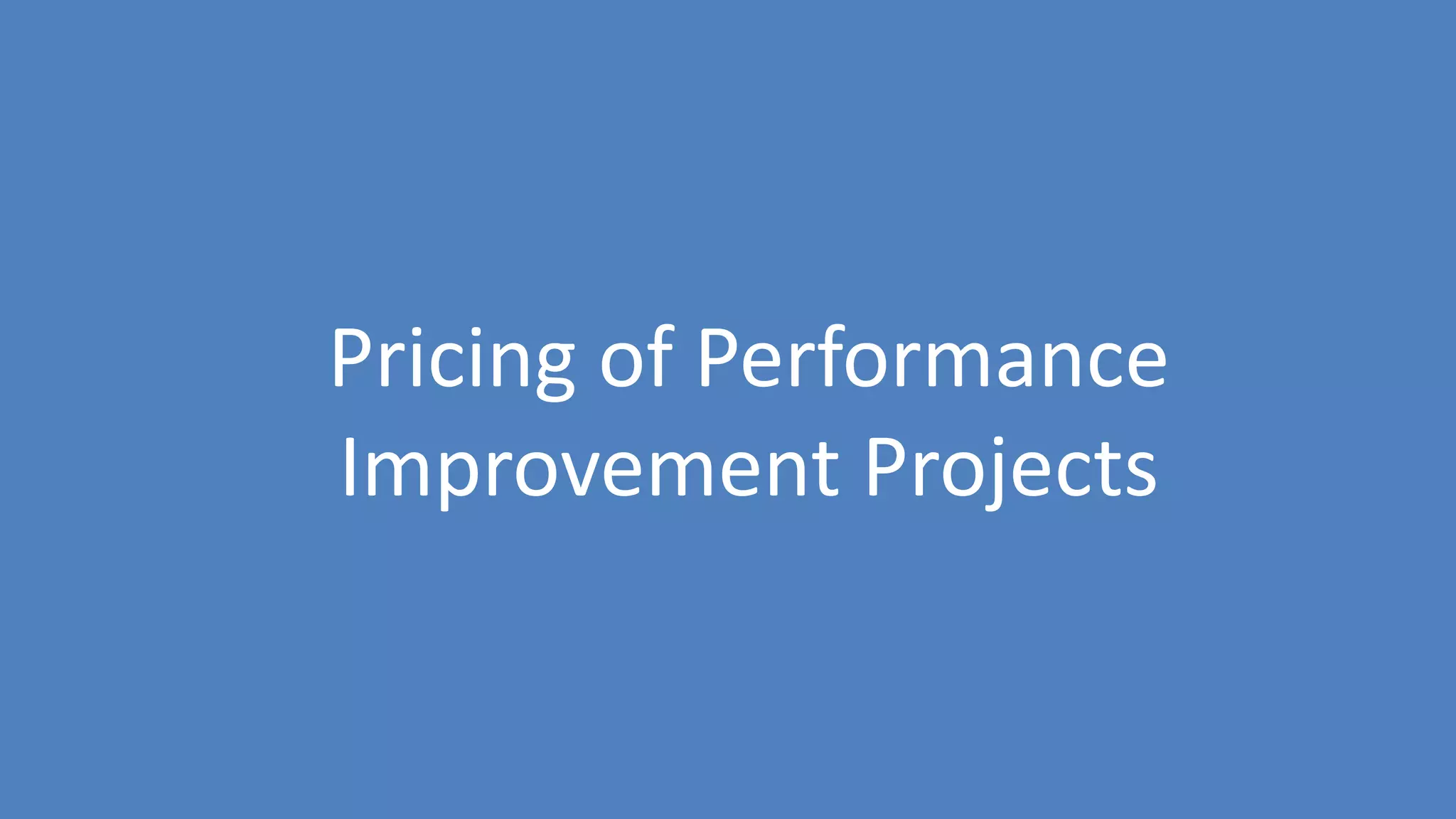 23
Pricing of Performance
Improvement Projects
 