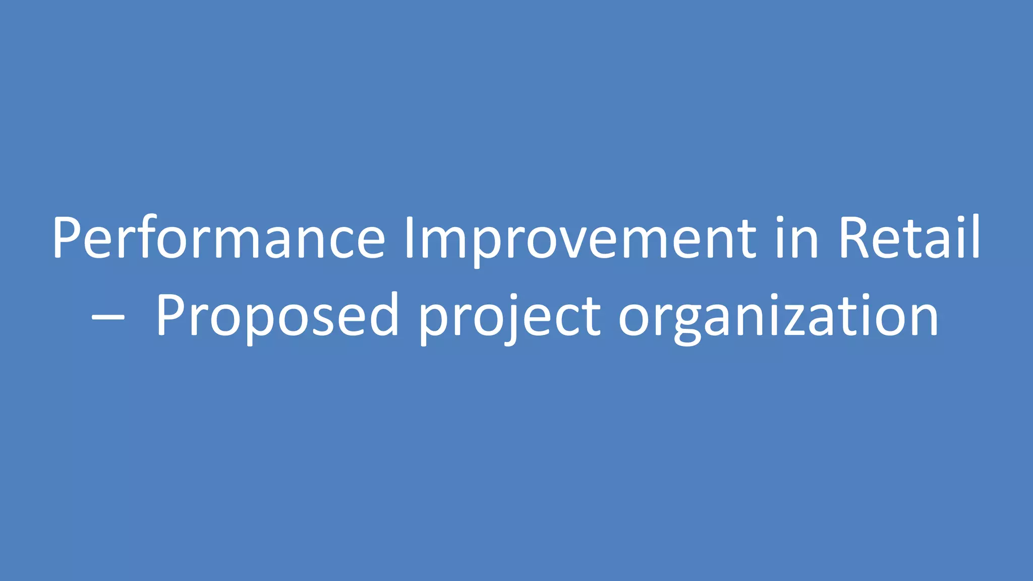 32
Performance Improvement in Retail
– Proposed project organization
 