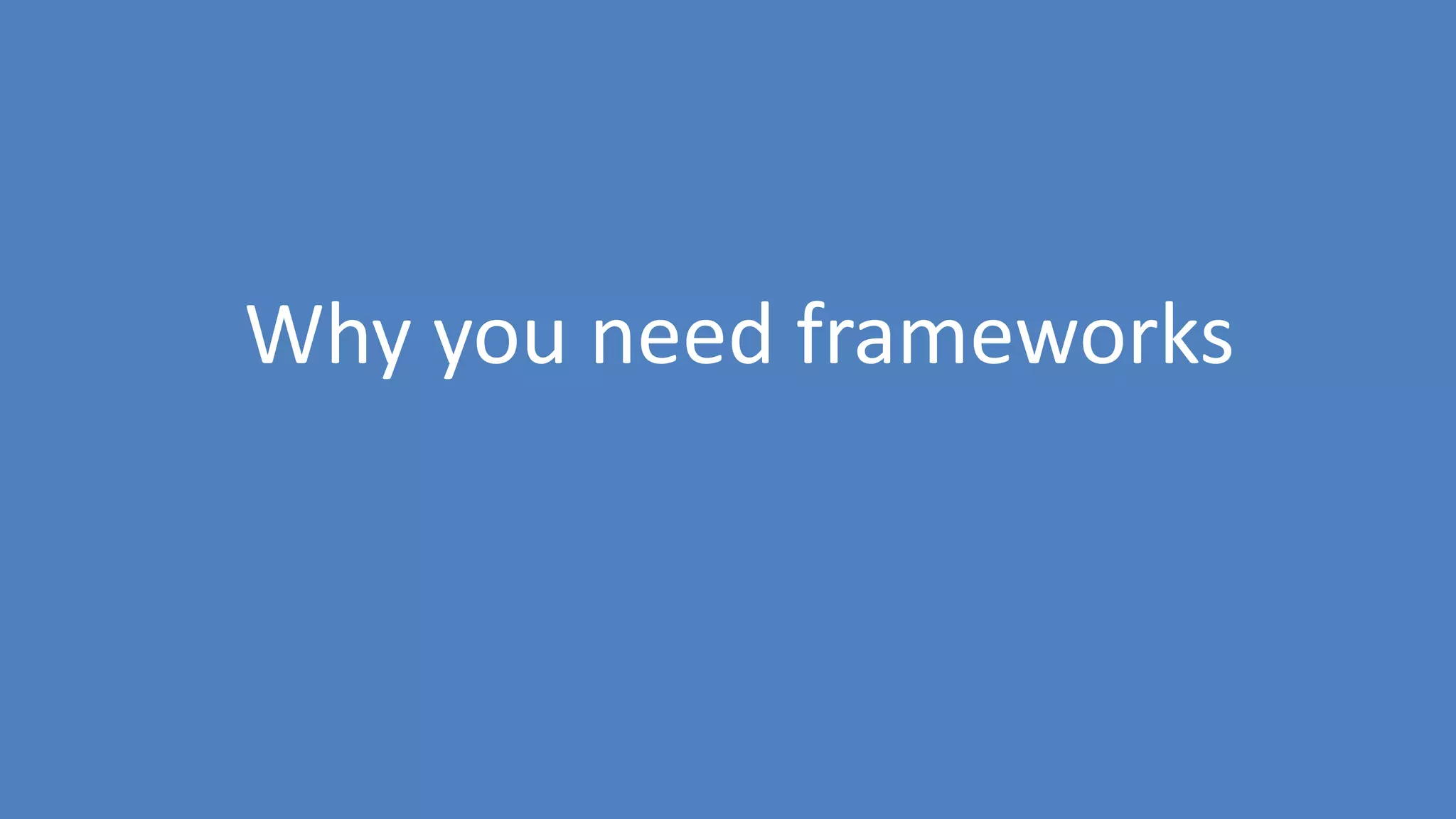 42
Why you need frameworks
 