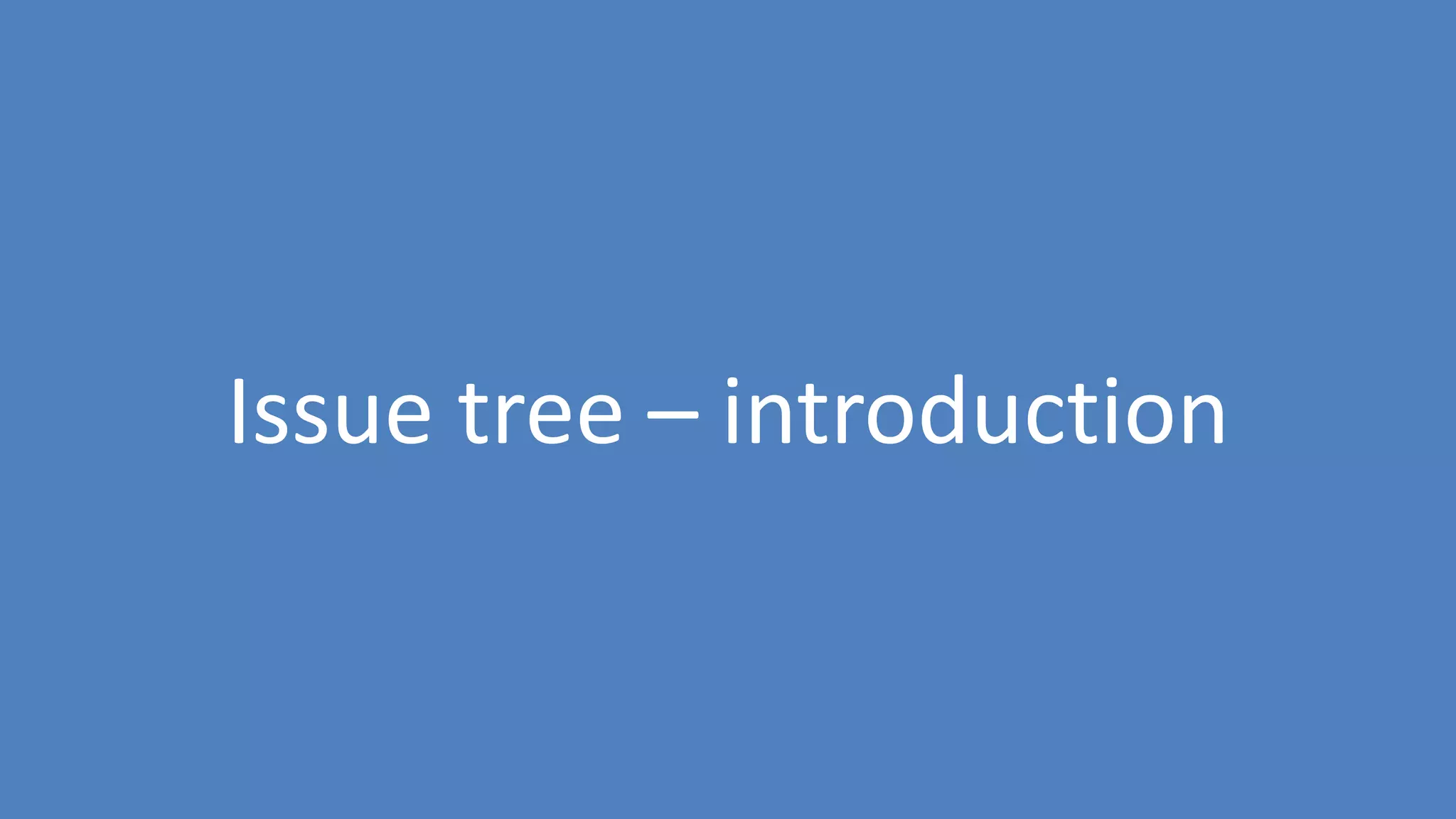 45
Issue tree – introduction
 