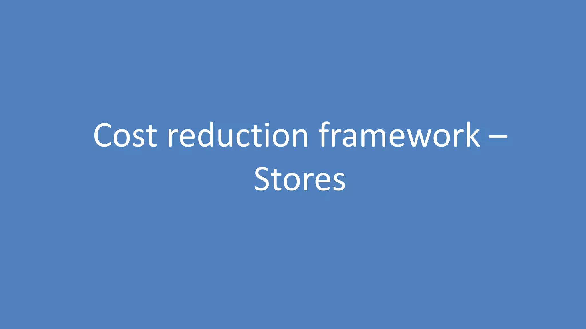 57
Cost reduction framework –
Stores
 