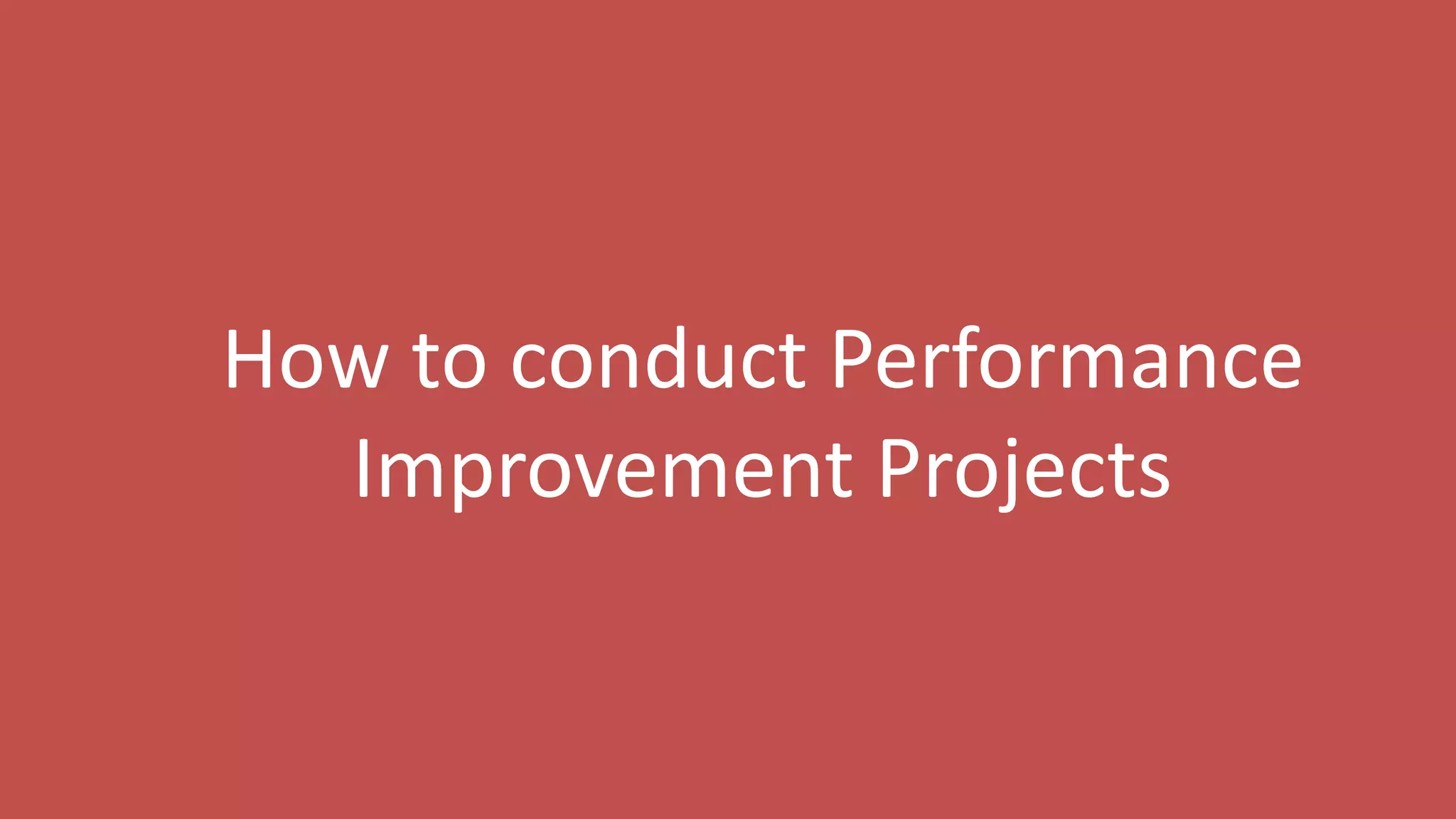 6
How to conduct Performance
Improvement Projects
 