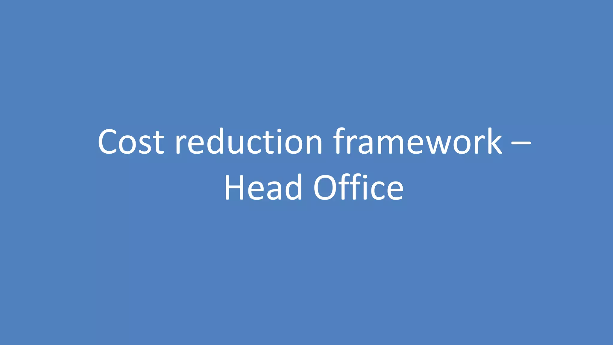 60
Cost reduction framework –
Head Office
 