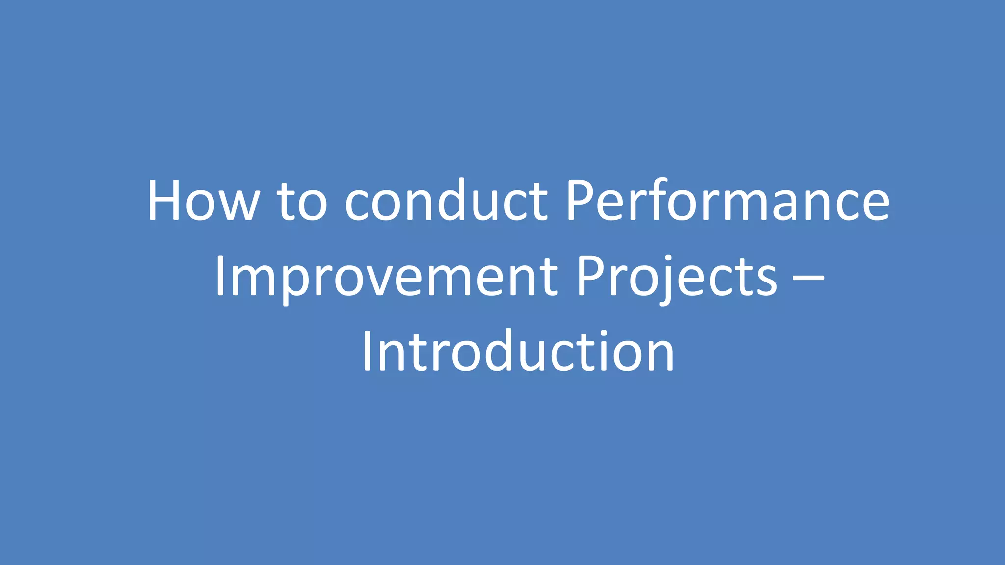 7
How to conduct Performance
Improvement Projects –
Introduction
 