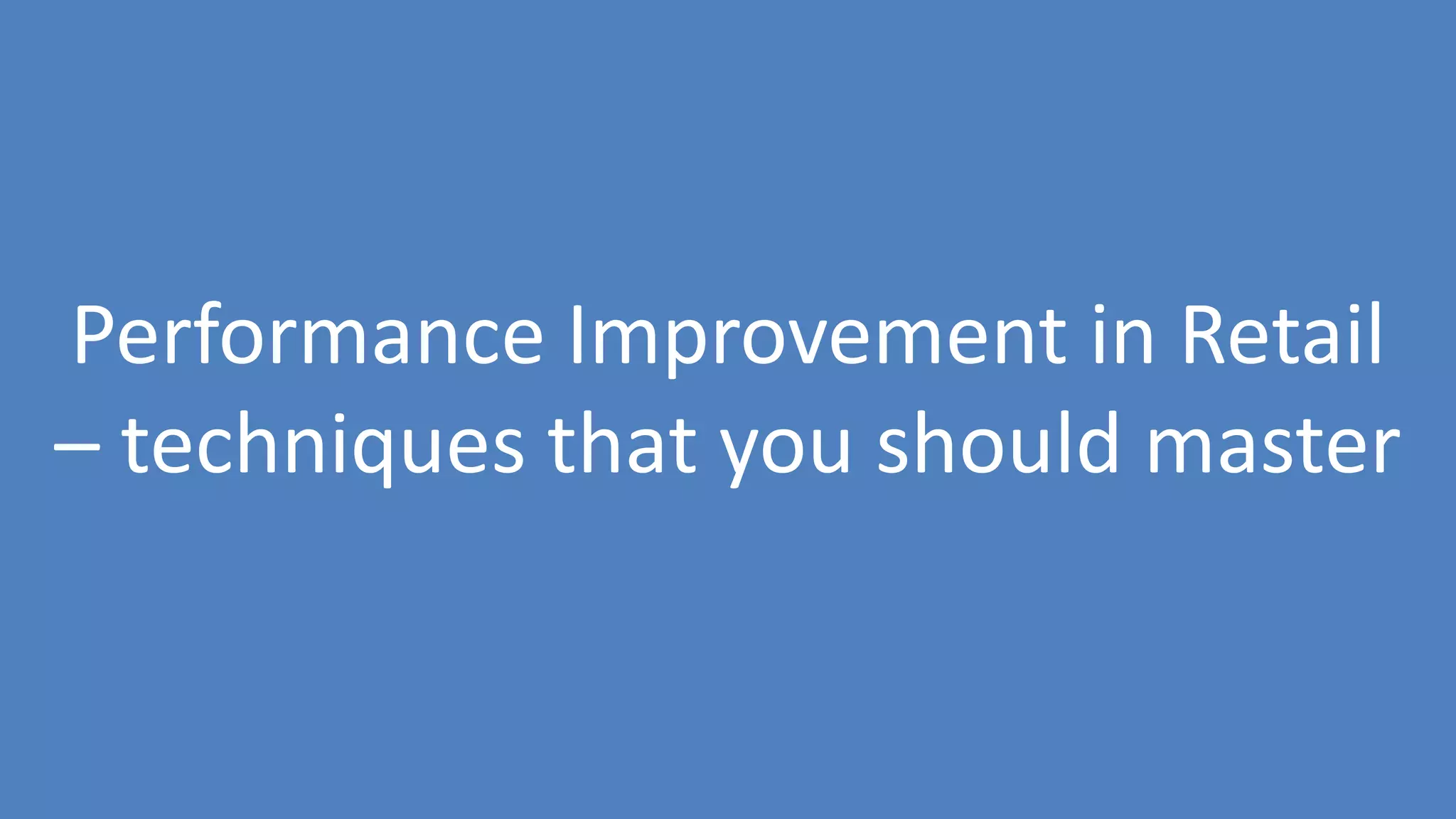 82
Performance Improvement in Retail
– techniques that you should master
 