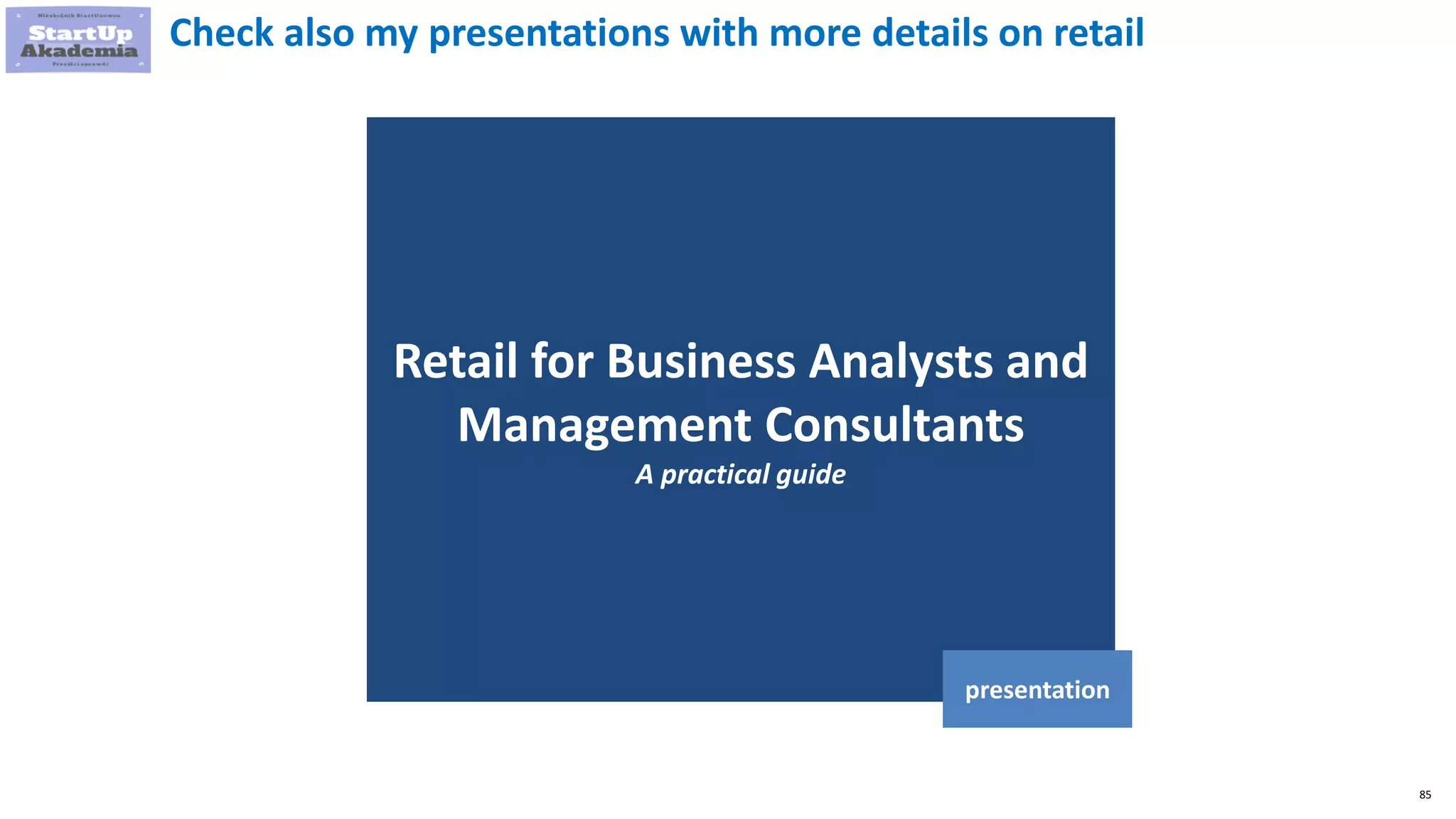 85
Retail for Business Analysts and
Management Consultants
A practical guide
presentation
Check also my presentations with more details on retail
 