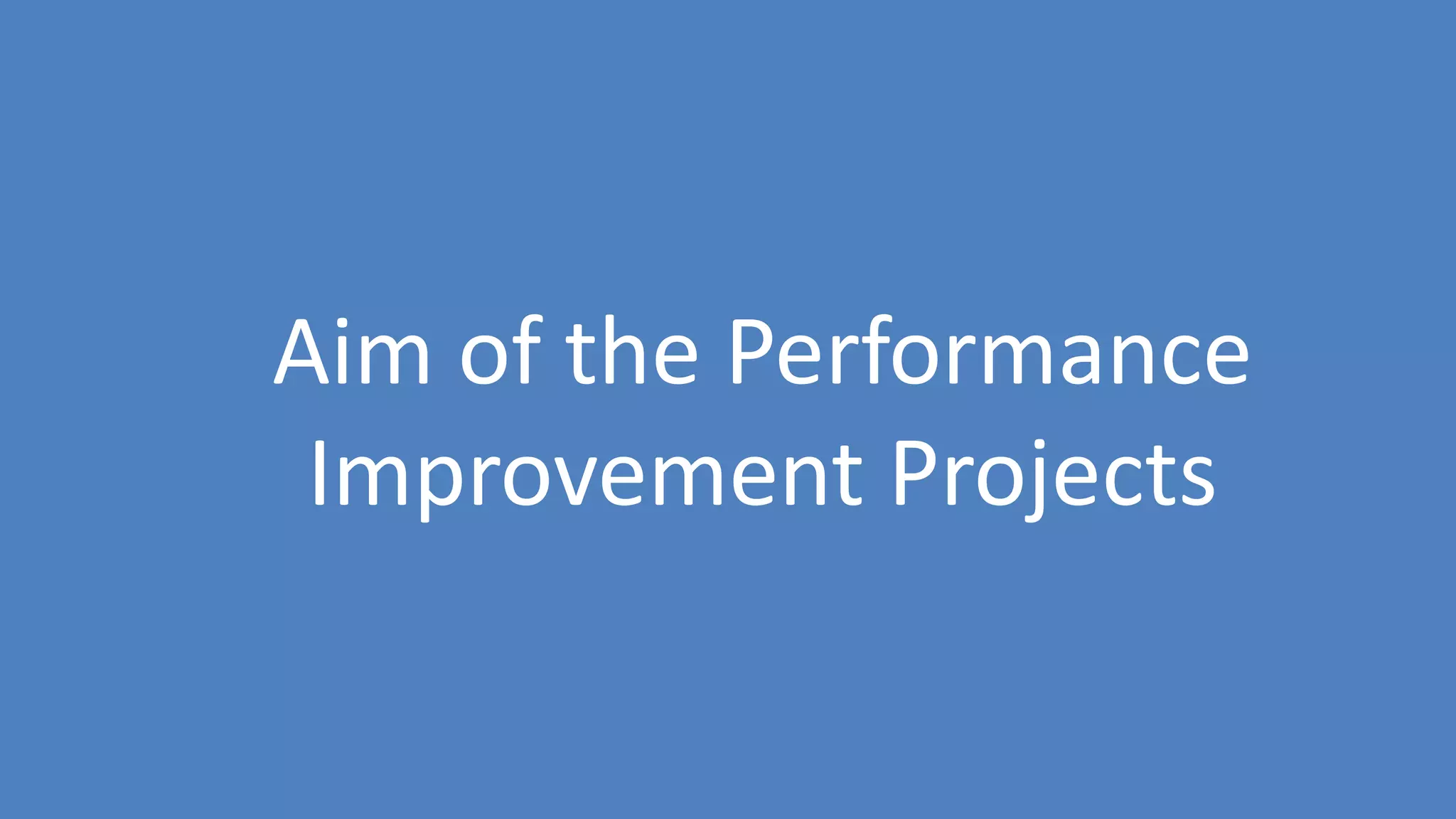 9
Aim of the Performance
Improvement Projects
 