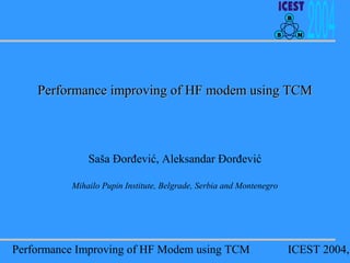 B
S

N

Performance improving of HF modem using TCM

Saša Đorđević, Aleksandar Đorđević
Mihailo Pupin Institute, Belgrade, Serbia and Montenegro

Performance Improving of HF Modem using TCM

ICEST 2004,

 