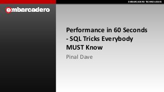 EMBARCADERO TECHNOLOGIESEMBARCADERO TECHNOLOGIES
Performance in 60 Seconds
- SQL Tricks Everybody
MUST Know
Pinal Dave
 